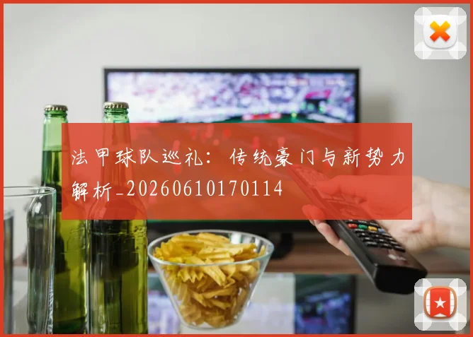 法甲球队巡礼:传统豪门与新势力解析_20260610170114