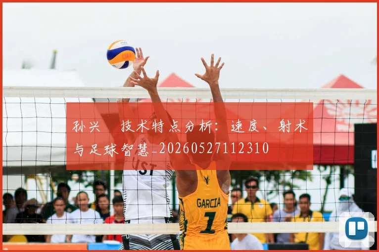 孙兴慜技术特点分析：速度、射术与足球智慧_20260527112310