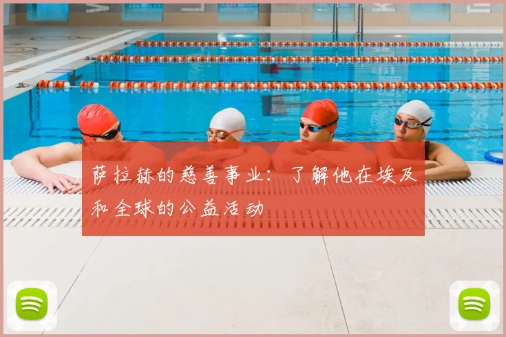 萨拉赫的慈善事业：了解他在埃及和全球的公益活动