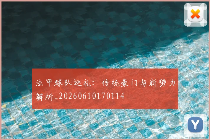法甲球队巡礼:传统豪门与新势力解析_20260610170114