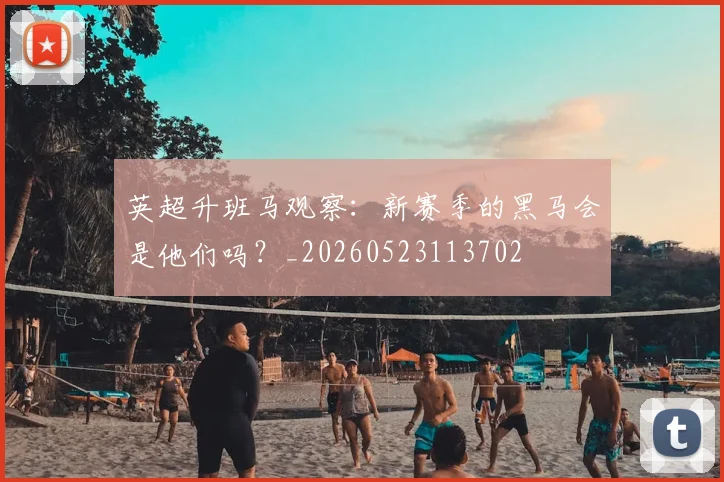 英超升班马观察：新赛季的黑马会是他们吗？_20260523113702