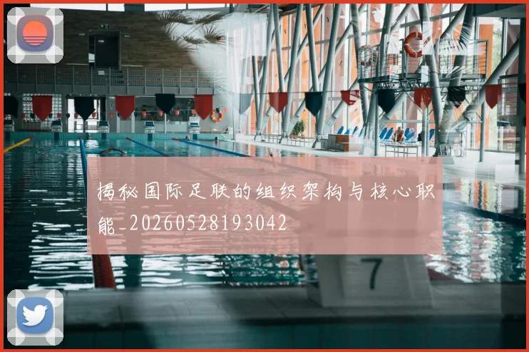 揭秘国际足联的组织架构与核心职能_20260528193042