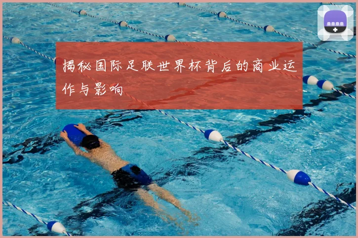 揭秘国际足联世界杯背后的商业运作与影响