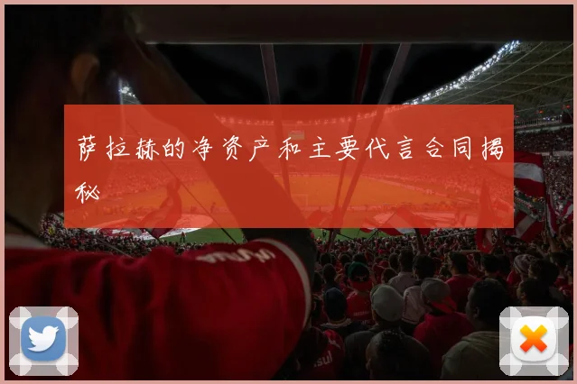 萨拉赫的净资产和主要代言合同揭秘