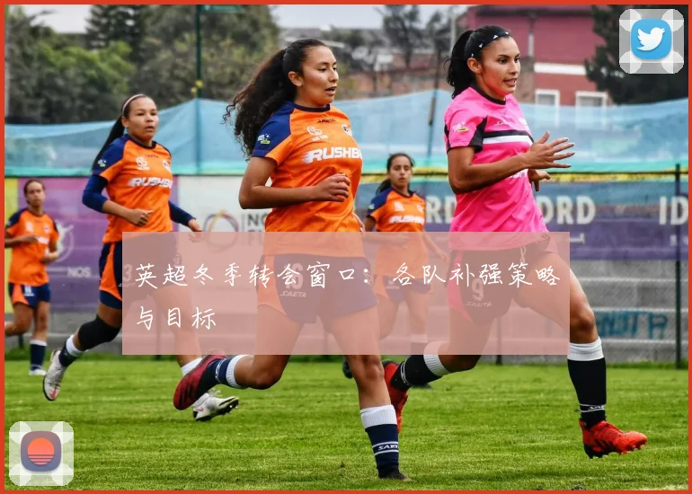英超冬季转会窗口:各队补强策略与目标