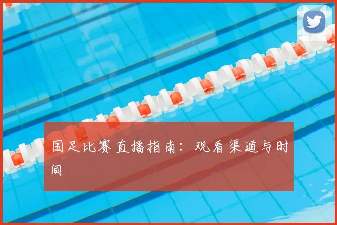 国足比赛直播指南:观看渠道与时间