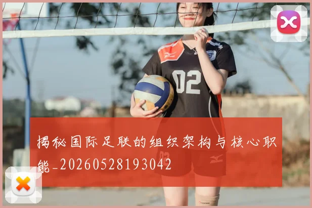 揭秘国际足联的组织架构与核心职能_20260528193042