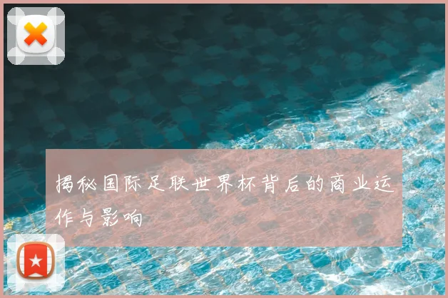揭秘国际足联世界杯背后的商业运作与影响