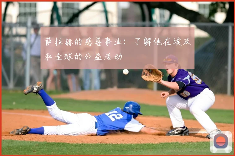 萨拉赫的慈善事业：了解他在埃及和全球的公益活动