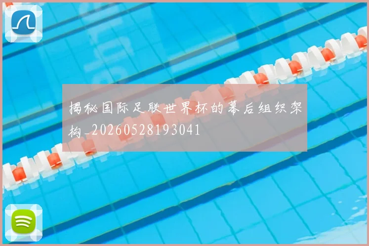 揭秘国际足联世界杯的幕后组织架构_20260528193041